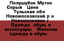 Полушубок Мутон Серый › Цена ­ 9000- - Тульская обл., Новомосковский р-н, Новомосковск г. Одежда, обувь и аксессуары » Женская одежда и обувь   